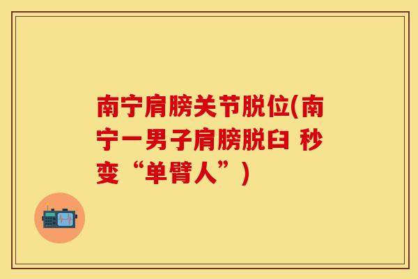 南宁肩膀关节脱位(南宁一男子肩膀脱臼 秒变“单臂人”)