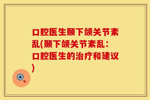 口腔医生颞下颌关节紊乱(颞下颌关节紊乱：口腔医生的治疗和建议)