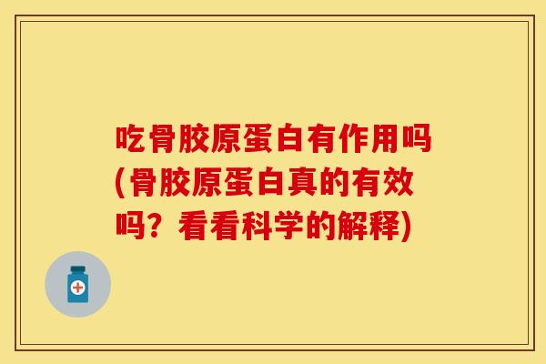 吃骨胶原蛋白有作用吗(骨胶原蛋白真的有效吗？看看科学的解释)