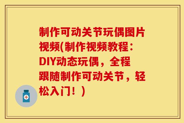 制作可动关节玩偶图片视频(制作视频教程:DIY动态玩偶,全程跟随制作可动关节,轻松入门!) 制作可动关节玩偶图片视频(制作视频教程:DIY动态玩偶,全程跟随制作可动关节,轻松入门!)