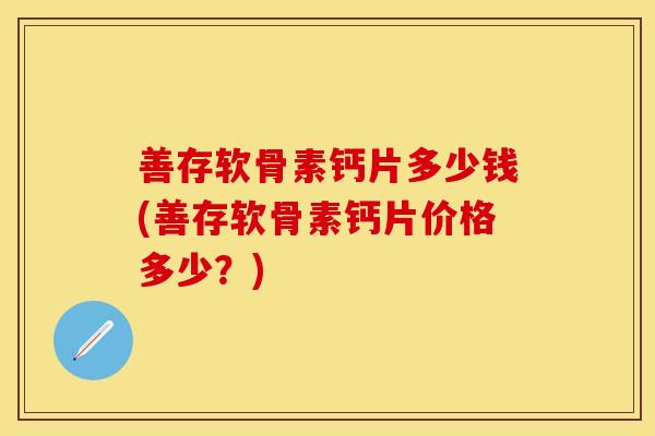 善存软骨素钙片多少钱(善存软骨素钙片价格多少？)