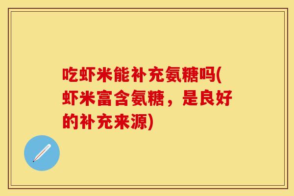 吃虾米能补充氨糖吗(虾米富含氨糖，是良好的补充来源)