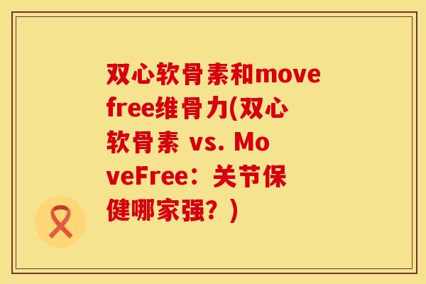 双心软骨素和movefree维骨力(双心软骨素 vs. MoveFree：关节保健哪家强？)