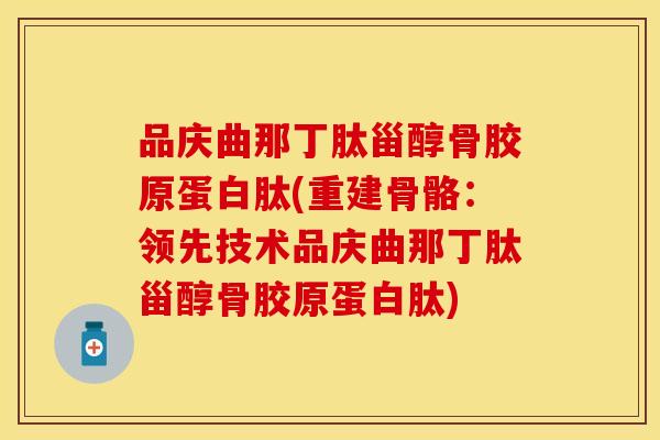 品庆曲那丁肽甾醇骨胶原蛋白肽(重建骨骼：领先技术品庆曲那丁肽甾醇骨胶原蛋白肽)
