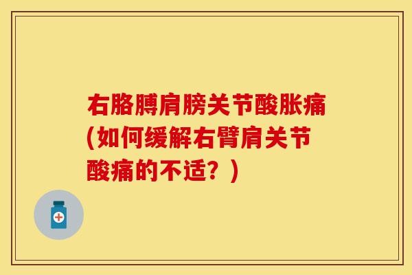 右胳膊肩膀关节酸胀痛(如何缓解右臂肩关节酸痛的不适?)