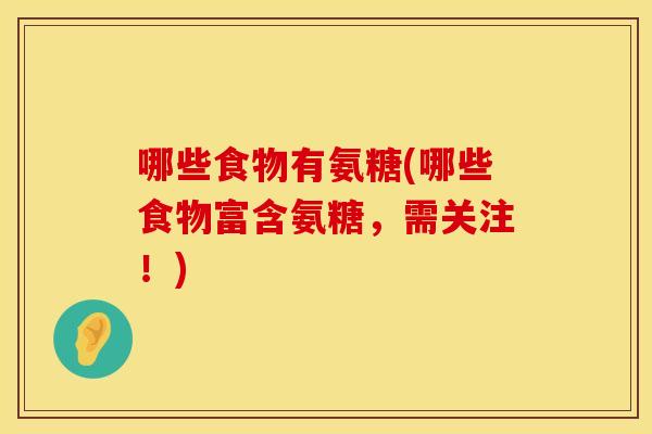 哪些食物有氨糖(哪些食物富含氨糖，需关注！)