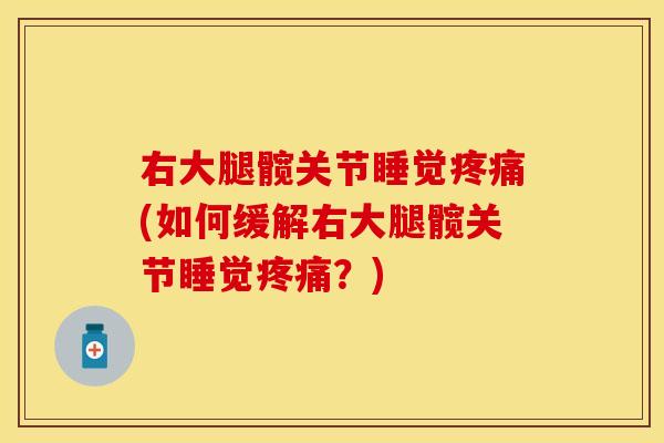 右大腿髋关节睡觉疼痛(如何缓解右大腿髋关节睡觉疼痛？)