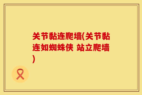 关节黏连爬墙(关节黏连如蜘蛛侠 站立爬墙)