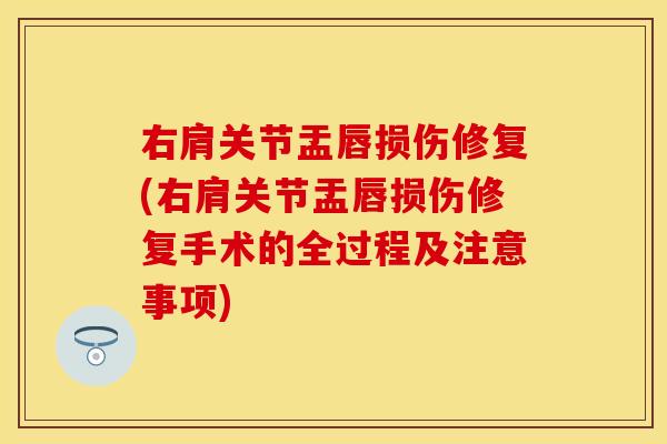 右肩关节盂唇损伤修复(右肩关节盂唇损伤修复手术的全过程及注意事项)