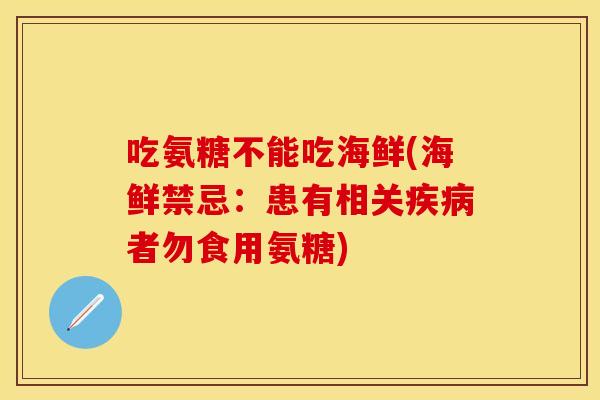 吃氨糖不能吃海鲜(海鲜禁忌：患有相关疾病者勿食用氨糖)