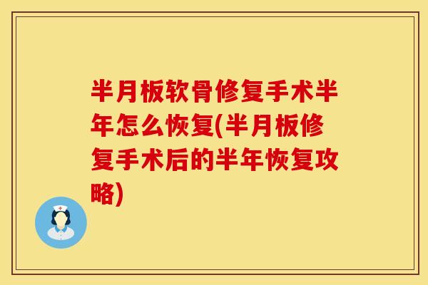 半月板软骨修复手术半年怎么恢复(半月板修复手术后的半年恢复攻略)