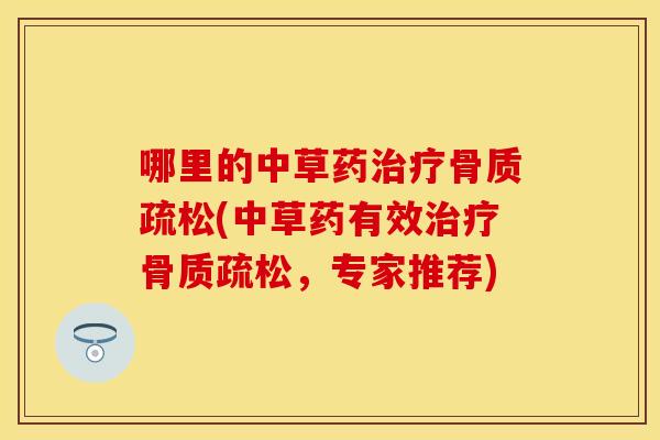 哪里的中草药治疗骨质疏松(中草药有效治疗骨质疏松，专家推荐)