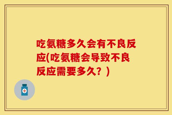吃氨糖多久会有不良反应(吃氨糖会导致不良反应需要多久？)