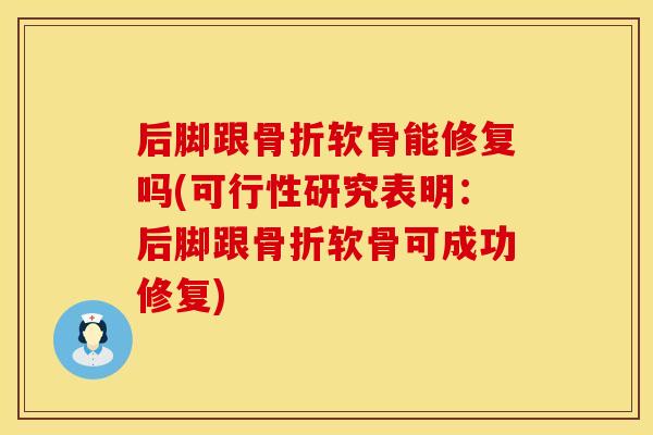 后脚跟骨折软骨能修复吗(可行性研究表明：后脚跟骨折软骨可成功修复)