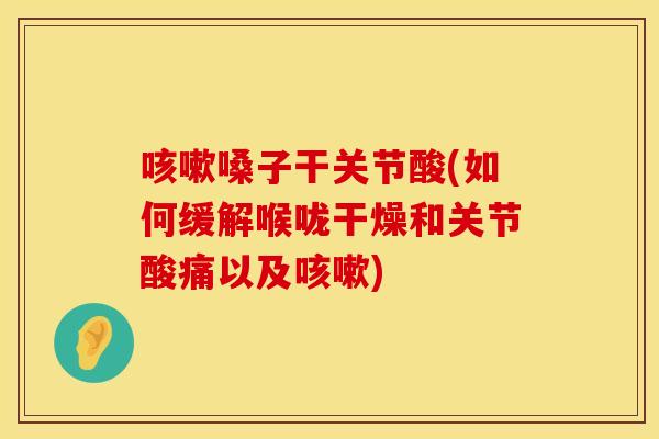 咳嗽嗓子干关节酸(如何缓解喉咙干燥和关节酸痛以及咳嗽)