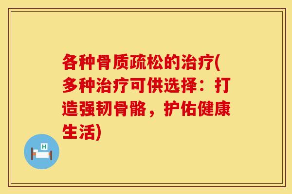 各种骨质疏松的治疗(多种治疗可供选择：打造强韧骨骼，护佑健康生活)