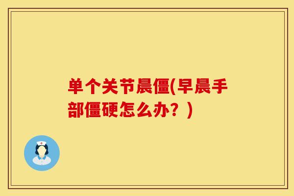 单个关节晨僵(早晨手部僵硬怎么办？)