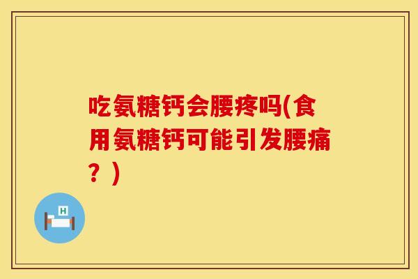 吃氨糖钙会腰疼吗(食用氨糖钙可能引发腰痛？)