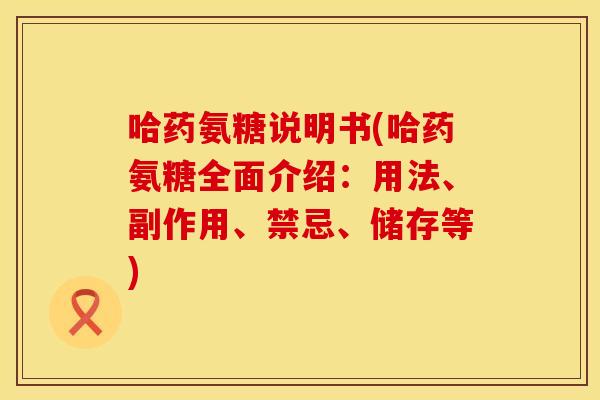 哈药氨糖说明书(哈药氨糖全面介绍：用法、副作用、禁忌、储存等)