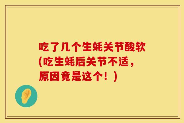 吃了几个生蚝关节酸软(吃生蚝后关节不适，原因竟是这个！)
