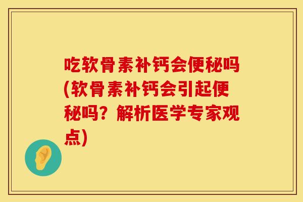 吃软骨素补钙会便秘吗(软骨素补钙会引起便秘吗？解析医学专家观点)