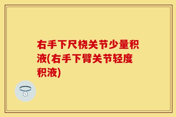 右手下尺桡关节少量积液(右手下臂关节轻度积液)
