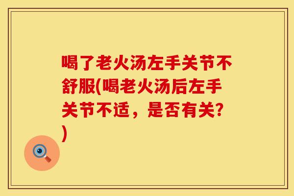 喝了老火汤左手关节不舒服(喝老火汤后左手关节不适，是否有关？)