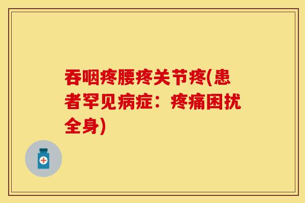 吞咽疼腰疼关节疼(患者罕见病症：疼痛困扰全身)