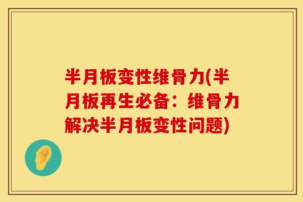 半月板变性维骨力(半月板再生必备：维骨力解决半月板变性问题)