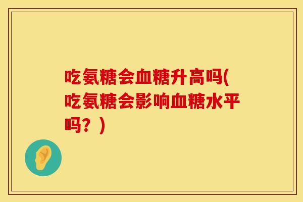 吃氨糖会血糖升高吗(吃氨糖会影响血糖水平吗？)