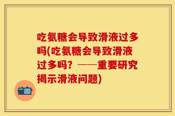 吃氨糖会导致滑液过多吗(吃氨糖会导致滑液过多吗？──重要研究揭示滑液问题)