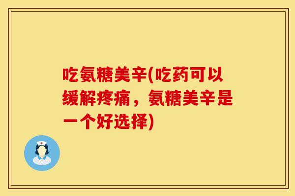 吃氨糖美辛(吃药可以缓解疼痛，氨糖美辛是一个好选择)