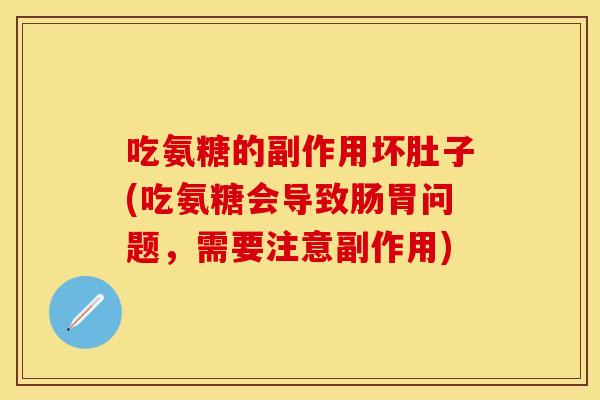 吃氨糖的副作用坏肚子(吃氨糖会导致肠胃问题，需要注意副作用)