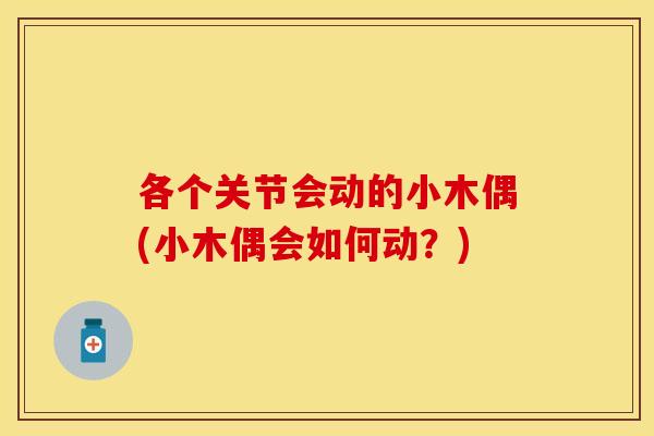各个关节会动的小木偶(小木偶会如何动？)