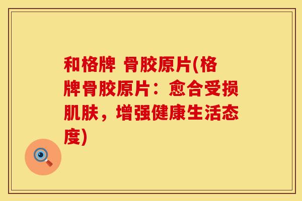 和格牌 骨胶原片(格牌骨胶原片：愈合受损肌肤，增强健康生活态度)