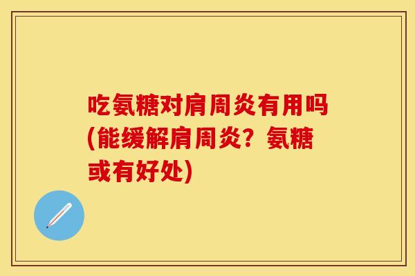 吃氨糖对肩周炎有用吗(能缓解肩周炎？氨糖或有好处)