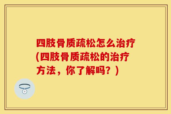 四肢骨质疏松怎么治疗(四肢骨质疏松的治疗方法，你了解吗？)