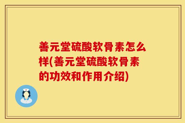 善元堂硫酸软骨素怎么样(善元堂硫酸软骨素的功效和作用介绍)