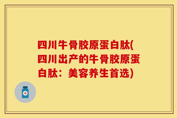 四川牛骨胶原蛋白肽(四川出产的牛骨胶原蛋白肽：美容养生首选)