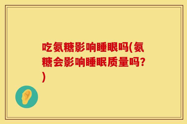 吃氨糖影响睡眼吗(氨糖会影响睡眠质量吗？)
