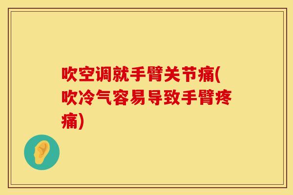 吹空调就手臂关节痛(吹冷气容易导致手臂疼痛)