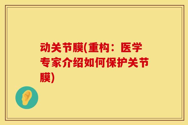 动关节膜(重构：医学专家介绍如何保护关节膜)