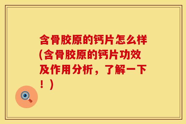 含骨胶原的钙片怎么样(含骨胶原的钙片功效及作用分析，了解一下！)