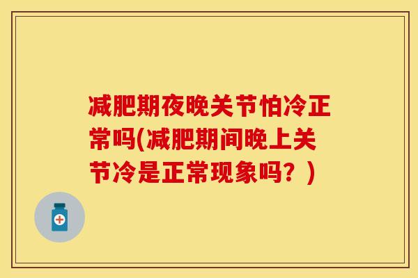 减肥期夜晚关节怕冷正常吗(减肥期间晚上关节冷是正常现象吗？)