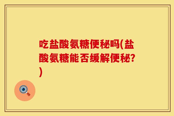 吃盐酸氨糖吗(盐酸氨糖能否缓解?) 吃盐酸氨糖吗(盐酸氨糖能否缓解?)