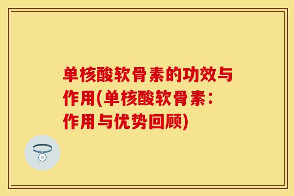 单核酸软骨素的功效与作用(单核酸软骨素：作用与优势回顾)