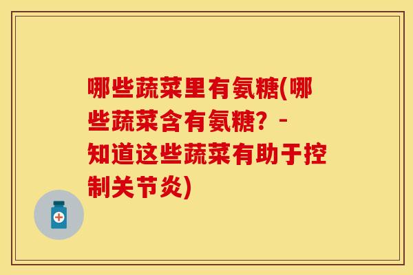 哪些蔬菜里有氨糖(哪些蔬菜含有氨糖？- 知道这些蔬菜有助于控制关节炎)