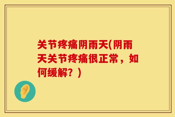关节疼痛阴雨天(阴雨天关节疼痛很正常，如何缓解？)