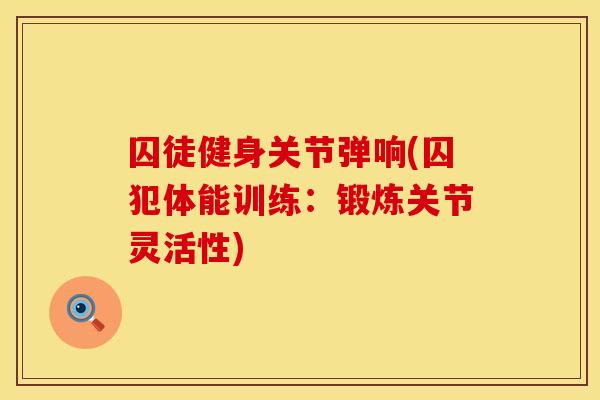 囚徒健身关节弹响(囚犯体能训练：锻炼关节灵活性)
