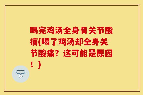 喝完鸡汤全身骨关节酸痛(喝了鸡汤却全身关节酸痛？这可能是原因！)